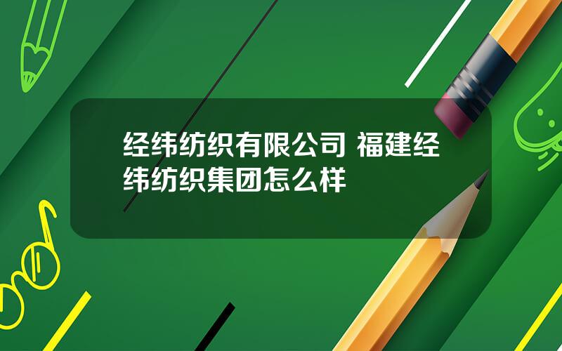 经纬纺织有限公司 福建经纬纺织集团怎么样